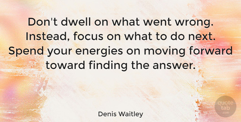 Denis Waitley Quote About Moving On, Letting Go, Moving Forward: Dont Dwell On What Went...