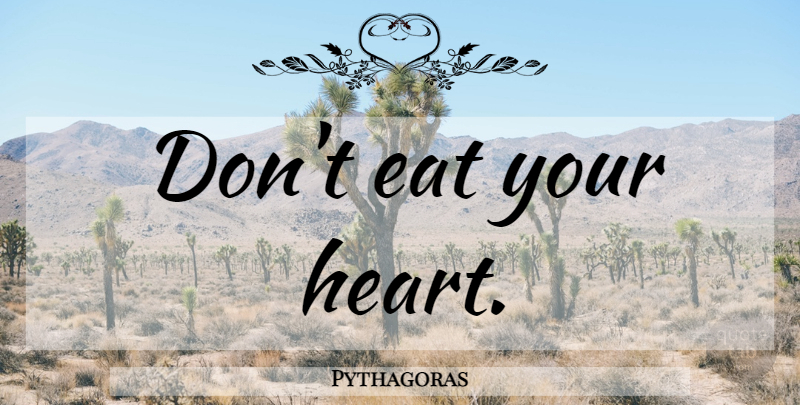 Pythagoras Quote About Heart, Eat Your Heart: Dont Eat Your Heart...
