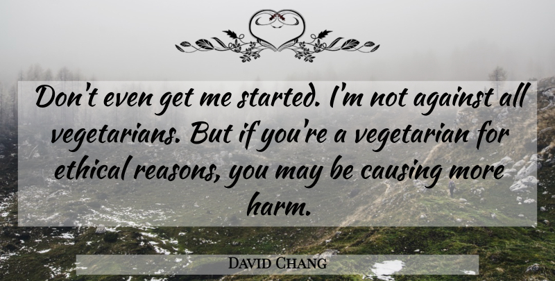 David Chang Quote About Causing: Dont Even Get Me Started...