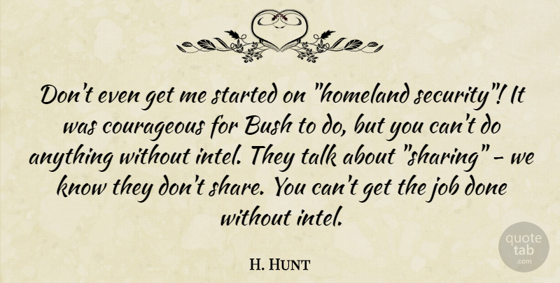H. Hunt Quote About Bush, Courageous, Job, Security, Talk: Dont Even Get Me Started...