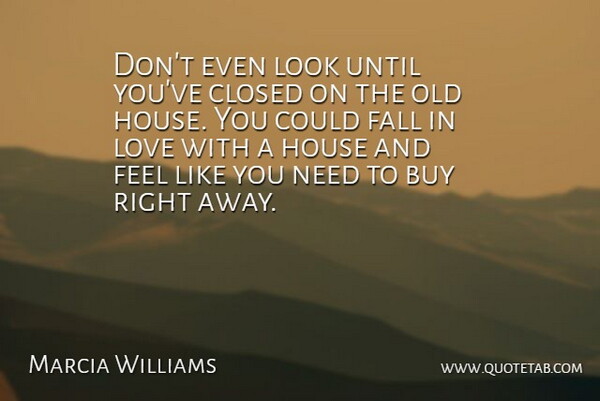 Marcia Williams Quote About Buy, Closed, Fall, House, Love: Dont Even Look Until Youve...