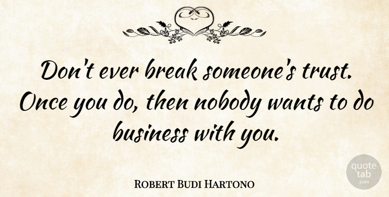 Robert Budi Hartono Quote About Business, Nobody, Trust, Wants: Dont Ever Break Someones Trust...