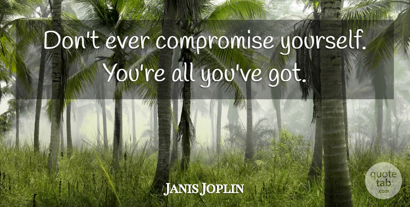 Janis Joplin Quote About Compromise: Dont Ever Compromise Yourself Youre...