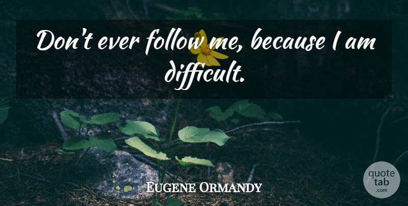 Eugene Ormandy Quote About Funny, Orchestra, Follow Me: Dont Ever Follow Me Because...