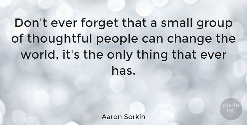 Aaron Sorkin Quote About Change, Forget, Group, People: Dont Ever Forget That A...