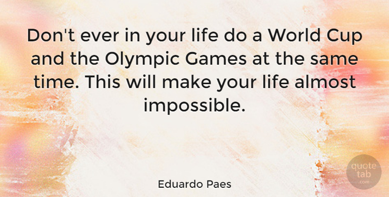 Eduardo Paes Quote About Almost, Cup, Games, Life, Olympic: Dont Ever In Your Life...