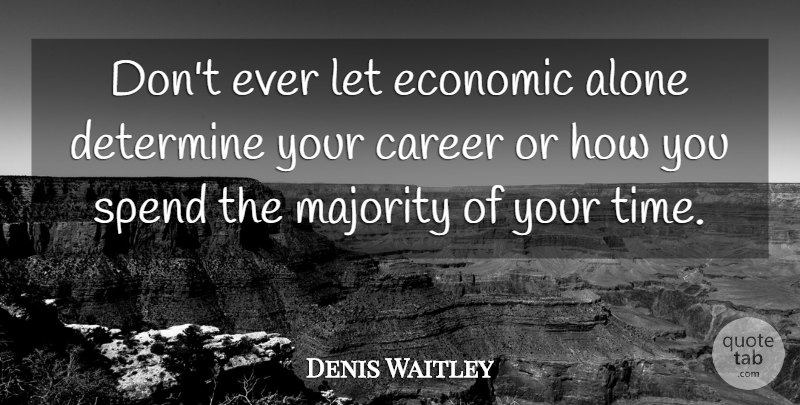 Denis Waitley Quote About Money, Careers, Majority: Dont Ever Let Economic Alone...