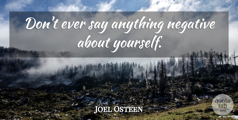 Joel Osteen Quote About Say Anything, Negative, About Yourself: Dont Ever Say Anything Negative...