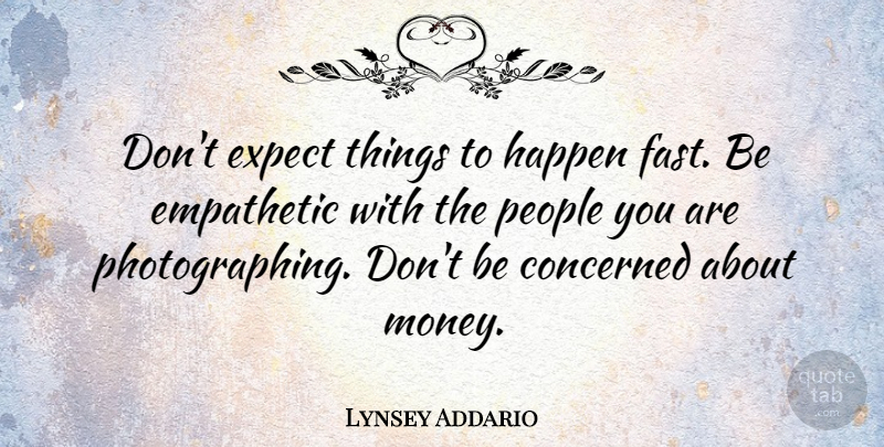 Lynsey Addario Quote About Concerned, Empathetic, Expect, Money, People: Dont Expect Things To Happen...