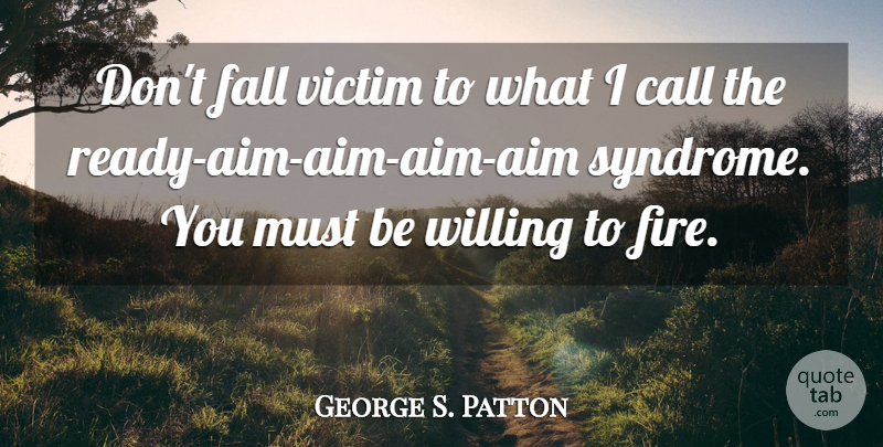 George S. Patton Quote About Fall, Fire, Decisions You Make: Dont Fall Victim To What...