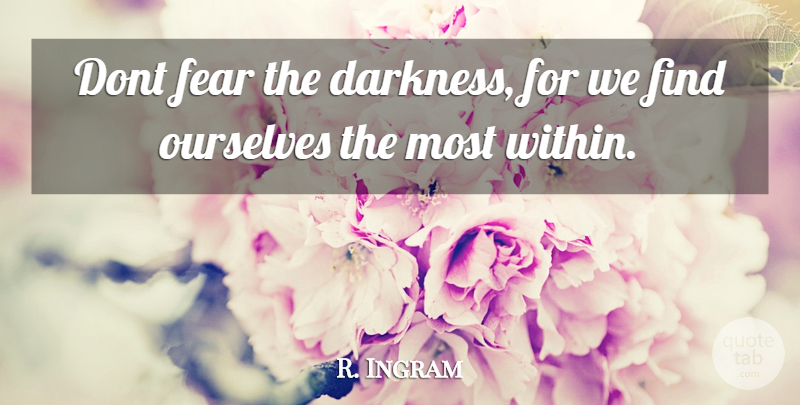 R. Ingram Quote About Fear, Ourselves: Dont Fear The Darkness For...