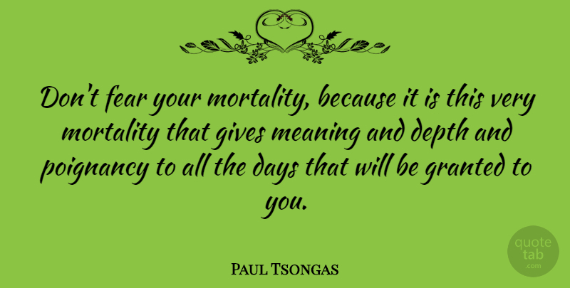 Paul Tsongas Quote About Giving, Depth, Granted: Dont Fear Your Mortality Because...
