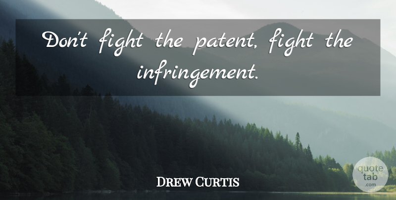 Drew Curtis Quote About Fighting, Patents, Infringement: Dont Fight The Patent Fight...