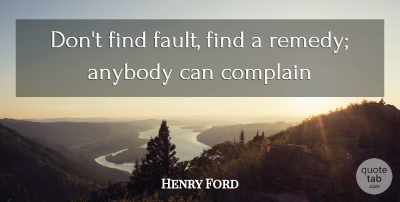 Henry Ford Quote About Anybody, Complain: Dont Find Fault Find A...
