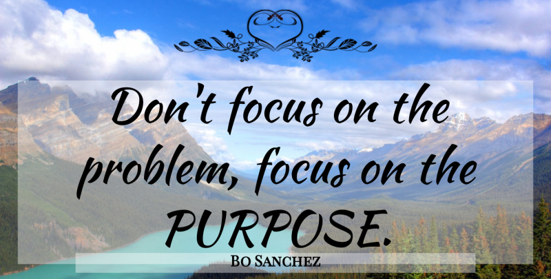 Bo Sanchez Quote About Focus, Purpose, Problem: Dont Focus On The Problem...