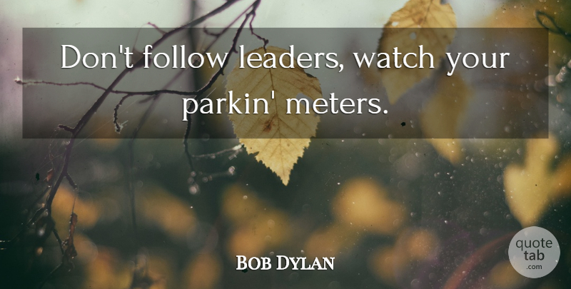 Bob Dylan Quote About Leader, Politics, Watches: Dont Follow Leaders Watch Your...