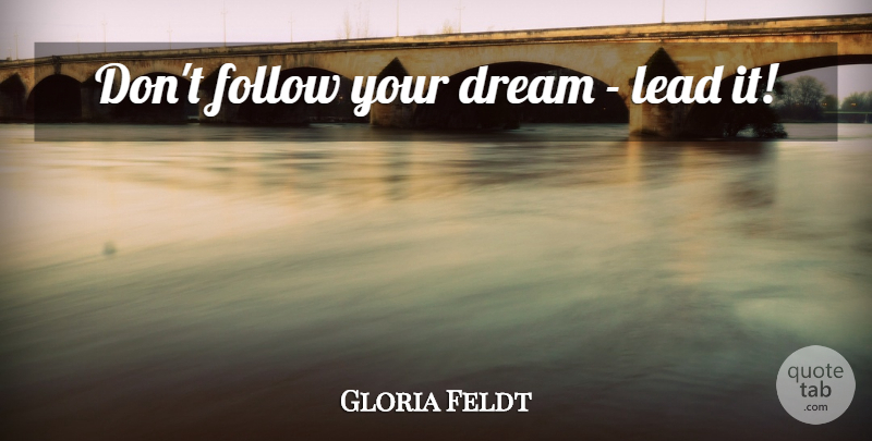Gloria Feldt Quote About Dream, Follow Your Dreams, Your Dreams: Dont Follow Your Dream Lead...