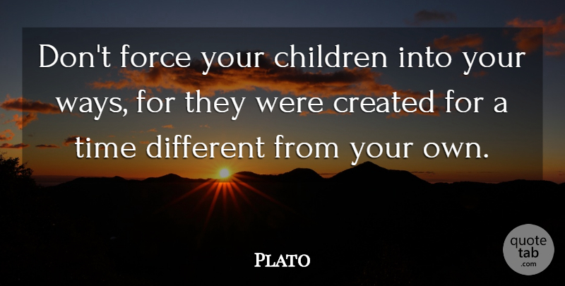 Plato Quote About Children, Way, Different: Dont Force Your Children Into...