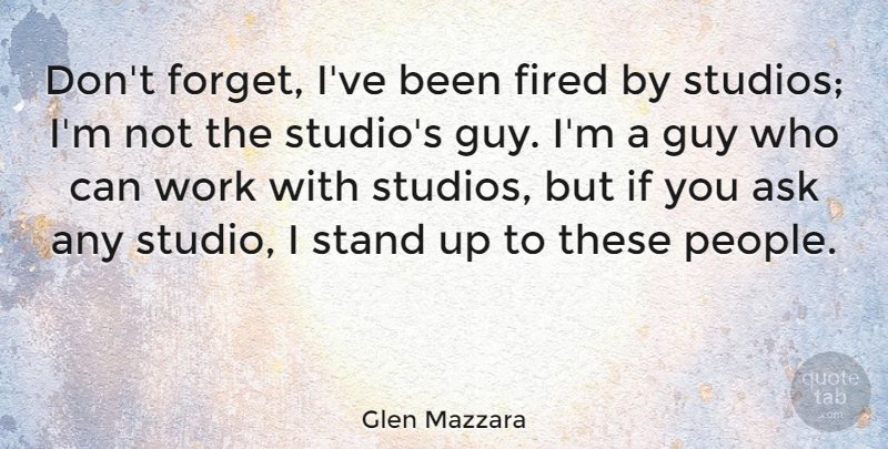 Glen Mazzara Quote About People, Guy, Forget: Dont Forget Ive Been Fired...