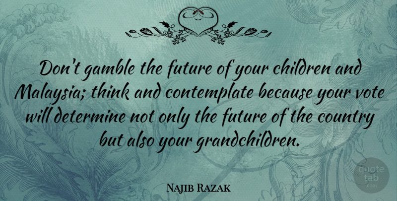 Najib Razak Quote About Children, Country, Determine, Future, Gamble: Dont Gamble The Future Of...