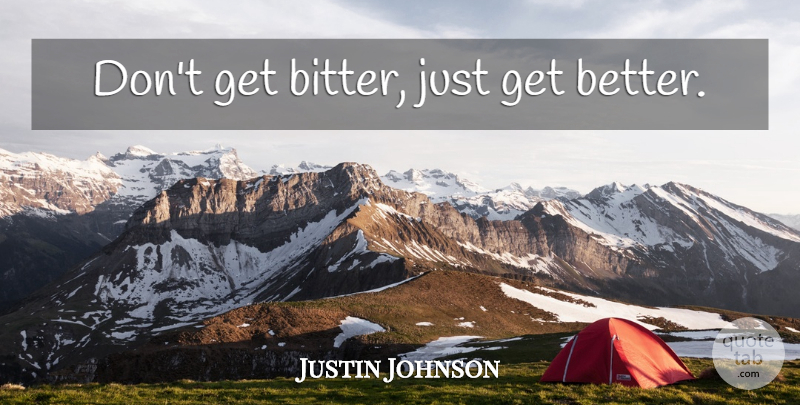 Justin Johnson Quote About Women, Get Better, Bitter: Dont Get Bitter Just Get...