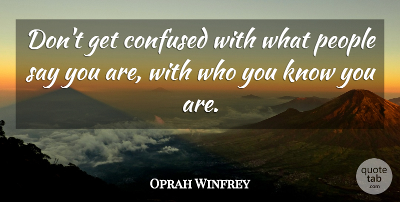 Oprah Winfrey Quote About Confused, People, Who You Know: Dont Get Confused With What...