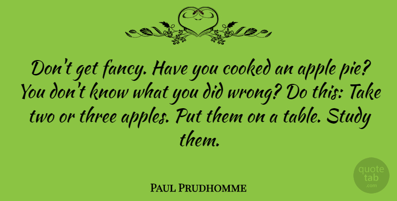 Paul Prudhomme Quote About Two, Apples, Pie: Dont Get Fancy Have You...