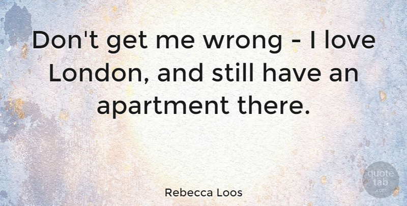 Rebecca Loos Quote About London, Apartment, Stills: Dont Get Me Wrong I...
