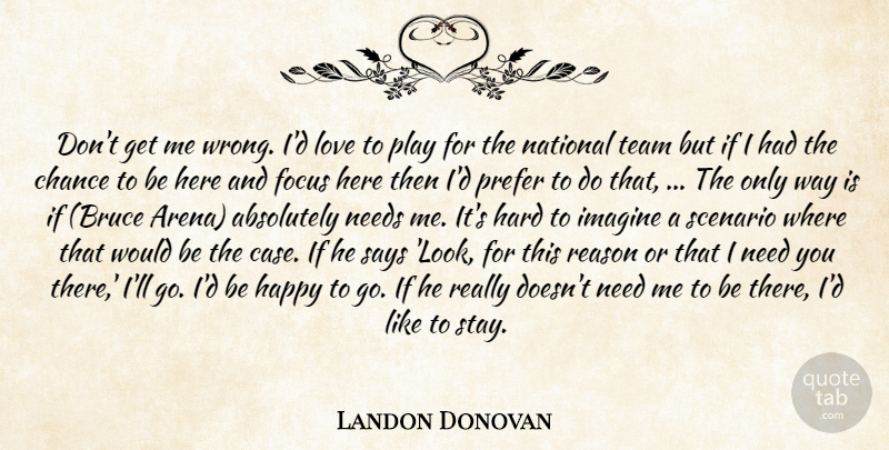 Landon Donovan Quote About Absolutely, Chance, Focus, Happy, Hard: Dont Get Me Wrong Id...