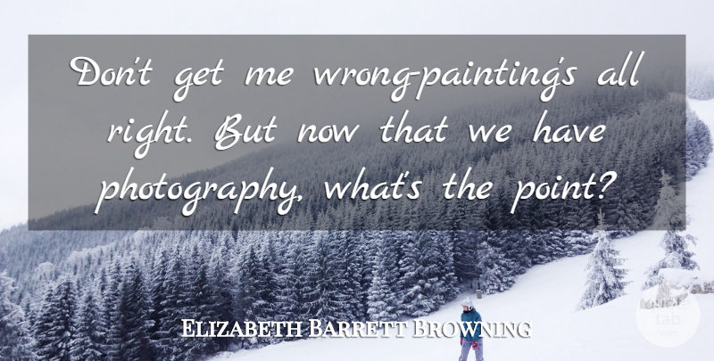Elizabeth Barrett Browning Quote About Photography, Painting: Dont Get Me Wrong Paintings...