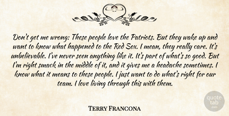 Terry Francona Quote About Gives, Happened, Headache, Living, Love: Dont Get Me Wrong These...