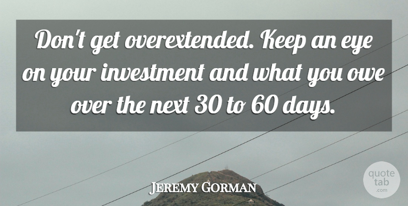 Jeremy Gorman Quote About Eye, Investment, Next, Owe: Dont Get Overextended Keep An...