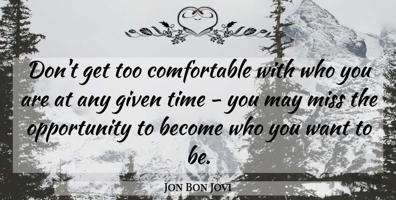 Jon Bon Jovi Quote About Inspirational, Missing You, Opportunity: Dont Get Too Comfortable With...