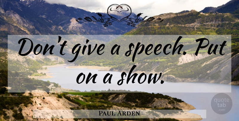 Paul Arden Quote About Inspirational, Giving, Speech: Dont Give A Speech Put...