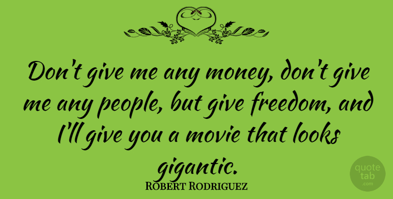Robert Rodriguez Quote About Giving, People, Looks: Dont Give Me Any Money...