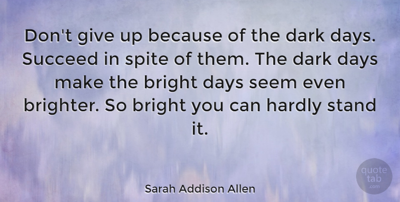 Sarah Addison Allen Quote About Bright, Days, Hardly, Seem, Spite: Dont Give Up Because Of...