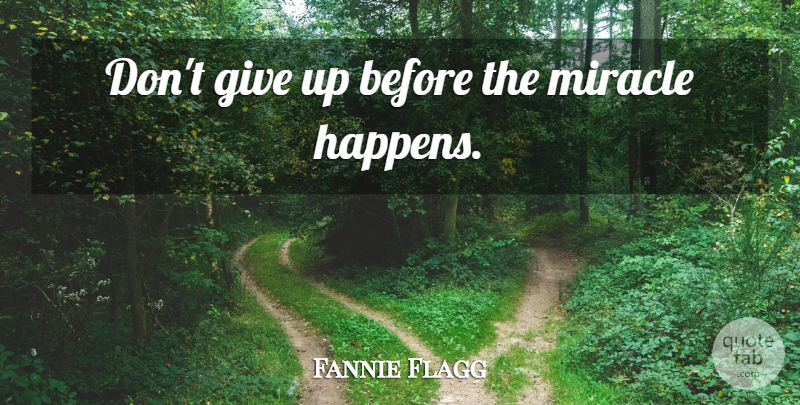 Fannie Flagg Quote About Giving Up, Dont Give Up, Miracle: Dont Give Up Before The...