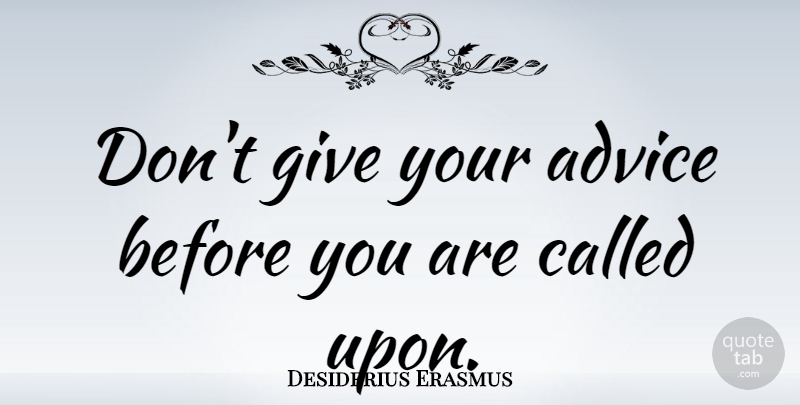Desiderius Erasmus Quote About Giving, Advice: Dont Give Your Advice Before...