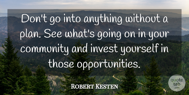 Robert Kesten Quote About Community, Invest: Dont Go Into Anything Without...