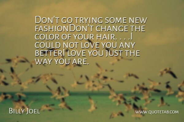 Billy Joel Quote About Change, Color, Love, Trying: Dont Go Trying Some New...