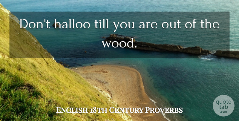 English 18th Century Proverbs Quote About Proverbs, Till: Dont Halloo Till You Are...