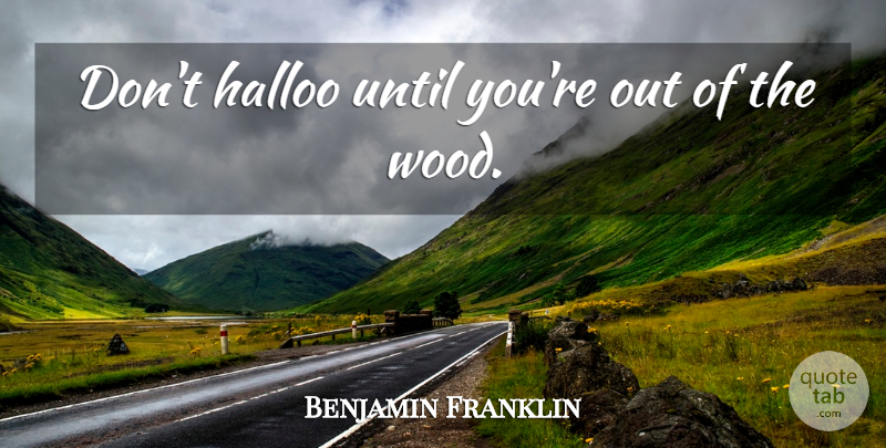 Benjamin Franklin Quote About Patience, Woods: Dont Halloo Until Youre Out...