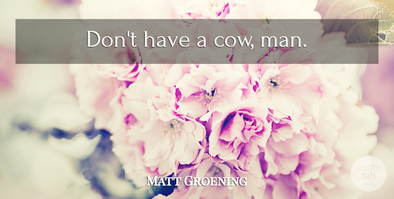 Matt Groening Quote About Men, Cows: Dont Have A Cow Man...