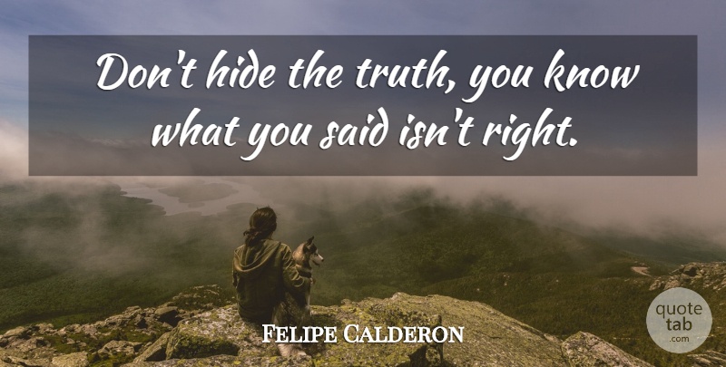 Felipe Calderon Quote About Hide: Dont Hide The Truth You...