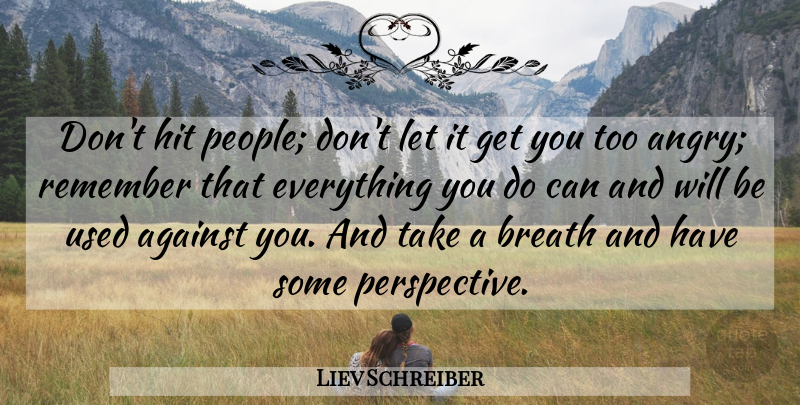Liev Schreiber Quote About Perspective, People, Remember: Dont Hit People Dont Let...