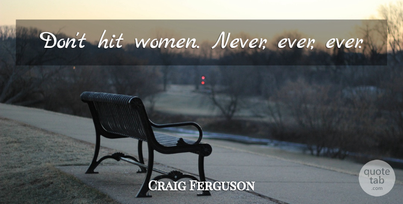 Craig Ferguson Quote About undefined: Dont Hit Women Never Ever...