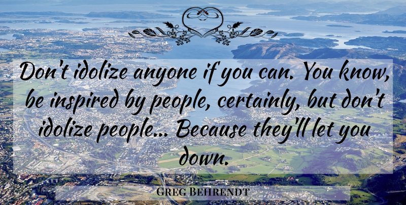 Greg Behrendt Quote About Inspiration, People, Inspired: Dont Idolize Anyone If You...