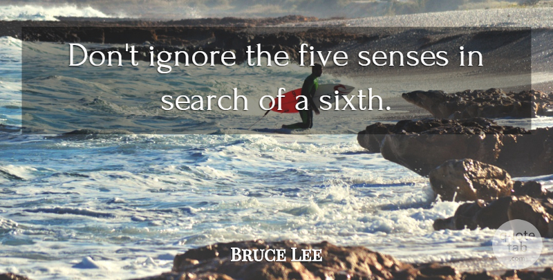 Bruce Lee Quote About Five Senses, Senses, Five: Dont Ignore The Five Senses...