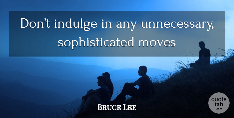 Bruce Lee Quote About Moving, Indulge In, Unnecessary: Dont Indulge In Any Unnecessary...