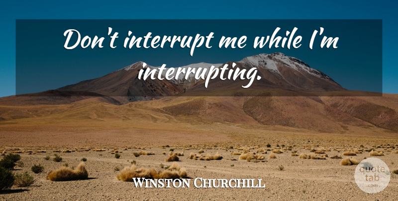 Winston Churchill Quote About Humorous, Interrupting: Dont Interrupt Me While Im...